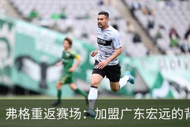 弗格重返赛场：加盟广东宏远的背后故事