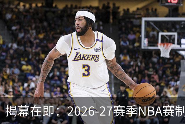揭幕在即：2026-27赛季NBA赛制解析